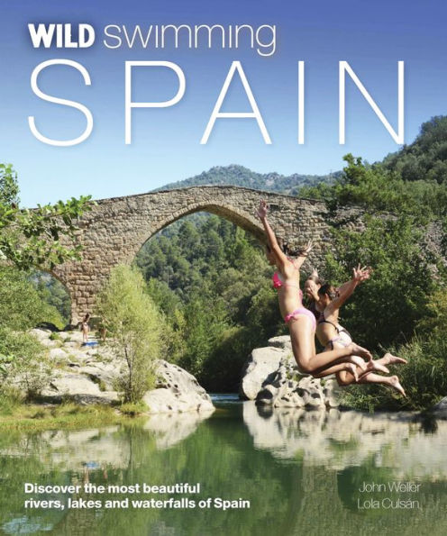 Wild Swimming Spain: Discover the Most Beautiful Rivers, Lakes and Waterfalls of Spain