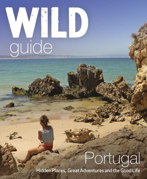 Wild Guide Portugal: Hidden places, great adventures & the good life