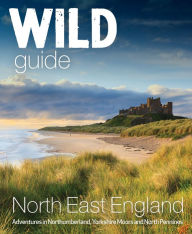 Download book on kindle ipad Wild Guide North East England: Adventures in Northumberland, Yorkshire Moors and North Pennines 9781910636381