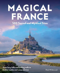 Free book downloads audio Magical France: 500 Sacred and Mystical Sites by Rob Wildwood ePub FB2 RTF 9781910636503 (English Edition)