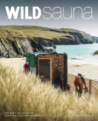 Free books in english to download Wild Sauna: The 100 Best Outdoor Sweats & Cold Dips in Britain 9781910636596