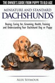 Title: Dachshunds - The Owner's Guide From Puppy To Old Age - Choosing, Caring for, Grooming, Health, Training and Understanding Your Standard or Miniature Dachshund Dog, Author: Alex Seymour