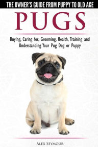 Title: Pugs - The Owner's Guide from Puppy to Old Age - Choosing, Caring for, Grooming, Health, Training and Understanding Your Pug Dog or Puppy, Author: Alex Seymour