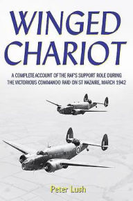 Title: Winged Chariot: A Complete Account of the RAF's Support Role During the Victorious Command Raid on St Nazaire, March 1942, Author: Peter Lush