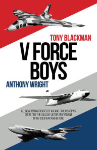 Title: V Force Boys: All New Reminiscences by Air and Ground Crews Operating the Vulcan, Victor and Valiant in the Cold War and Beyond, Author: Tony Blackman