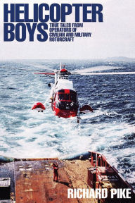 Title: Helicopter Boys: True Tales from Operators of Military and Civilian Rotorcraft, Author: Richard Pike