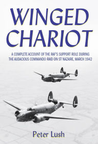 Title: Winged Chariot: A Complete Account of the RAF's Support Role During the Audacious Command Raid on St Nazaire, March 1942, Author: Peter Lush