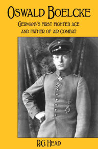 Title: Oswald Boelcke: Germany's First Fighter Ace and Father of Air Combat, Author: R.G. Head PhD