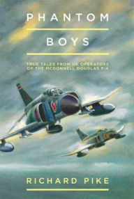 Title: Phantom Boys: True Tales from UK Operators of the McDonnell Douglas F-4, Author: Richard Pike