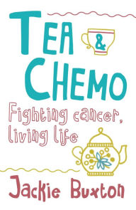 Title: Tea & Chemo: Fighting Cancer, Living Life, Author: Jackie Buxton