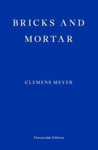 Title: Bricks and Mortar, Author: Clemens Meyer