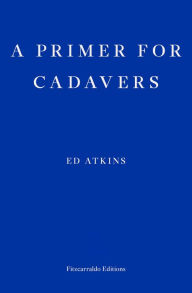 Title: A Primer for Cadavers, Author: Ed Atkins