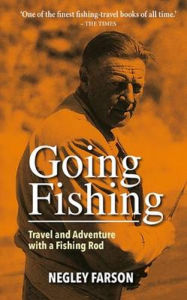 Title: Going Fishing: Travel and Adventure with a Fishing Rod, Author: Negley Farson