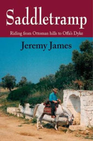 Title: Saddletramp: Riding from Ottoman Hills to Offa's Dyke, Author: Jeremy James
