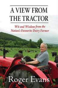 Title: A View from the Tractor: Wit and Wisdom from the Nation's Favourite Dairy Farmer, Author: Roger Evans