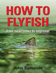 Title: How to Flyfish: From Newcomer to Improver, Author: John Symonds