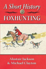 Title: A Short History of Foxhunting, Author: Michael Clayton