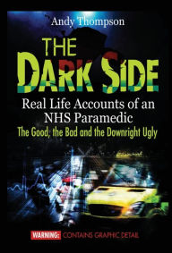 Title: The Dark Side: Real Life Accounts of an NHS Paramedic the Good, the Bad and the Downright Ugly, Author: Andy Thompson