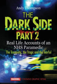 Title: The Dark Side Part 2: Real Life Accounts of an NHS Paramedic The Traumatic, the Tragic and the Tearful, Author: Andy Thompson