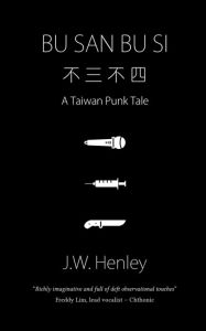 Title: Bu San Bu Si: A Taiwan Punk Tale, Author: J.W. Henley