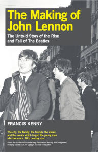 Title: The Making of John Lennon: The Untold Story of the Rise and Fall of the Beatles, Author: Francis Kenny