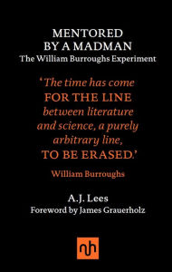 Title: Mentored by a Madman: The William Burroughs Experiment: The William Burroughs Experiment, Author: A.J. Lees