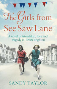 Title: The Girls from See Saw Lane: A Novel of Friendship, Love and Tragedy in 1960s Brighton, Author: Sandy Taylor