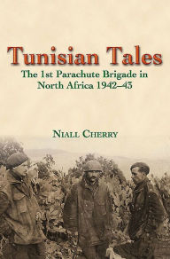 Title: Tunisian Tales: The 1st Parachute Brigade in North Africa 1942-43, Author: Niall Cherry