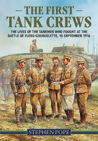 Title: The First Tank Crews: The lives of the Tankmen who fought at the Battle of Flers Courcelette 15 September 1916, Author: Stephen Pope