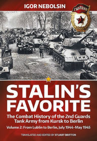 Title: Stalin's Favorite. Volume 2: From Lublin to Berlin, July 1944-May 1945: The Combat History of the 2nd Guards Tank Army from Kursk to Berlin, Author: Igor Nebolsin