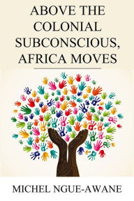 Title: Above the Colonial Subconscious, Africa Moves, Author: Michel Ngue-Awane