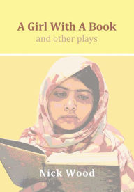 Title: A Girl With A Book and Other Plays: four plays for young people, Author: Nick Wood