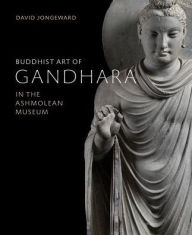 Title: Buddhist Art of Gandhara: In the Ashmolean Museum, Author: David Jongeward