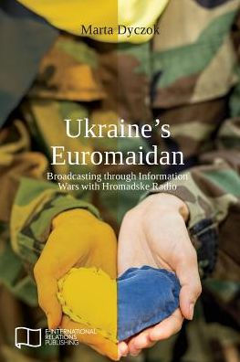 Ukraine's Euromaidan: Broadcasting through Information Wars with Hromadske Radio