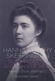 Title: Hanna Sheehy Skeffington: Suffragette and Sinn Feiner - Her Political Writings, Author: Margaret Ward