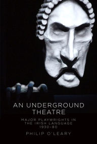 Title: An Underground Theatre: Major Playwrights in the Irish Language 1930-80, Author: Philip O'Leary