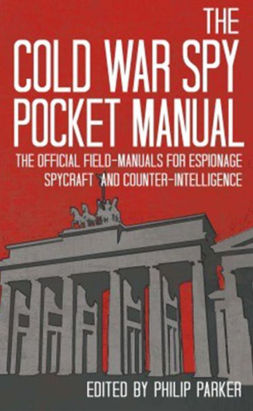 The Cold War Spy Pocket Manual: Official Field-Manuals for Espionage, Spycraft and Counter-Intelligence