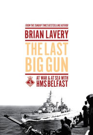 Title: The Last Big Gun: At War & At Sea with HMS Belfast, Author: Brian Lavery