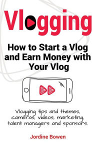 Title: Vlogging. How to start a vlog and earn money with your vlog. Vlogging tips and themes, cameras, videos, marketing, talent managers and sponsors., Author: Jordine Bowen