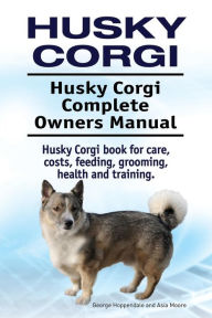 Title: Husky Corgi. Husky Corgi Complete Owners Manual. Husky Corgi book for care, costs, feeding, grooming, health and training., Author: Asia Moore