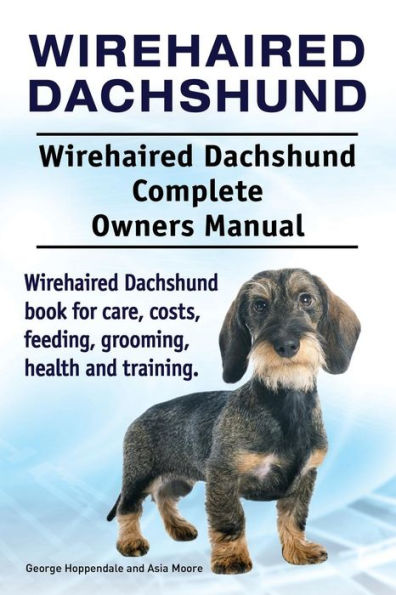 Wirehaired Dachshund. Wirehaired Dachshund Complete Owners Manual. Wirehaired Dachshund book for care, costs, feeding, grooming, health and training.