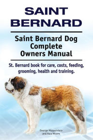 Title: Saint Bernard. Saint Bernard Dog Complete Owners Manual. St. Bernard book for care, costs, feeding, grooming, health and training., Author: George Hoppendale