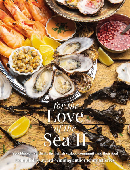 For the Love of the Sea II: A Cookbook to Celebrate the British Seafood Community and their Food