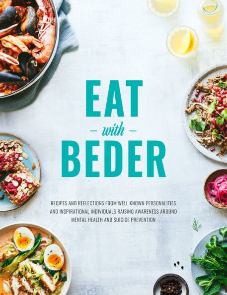 Eat With Beder: Recipes and Reflections from Well Known Personalities and Inspirational Individuals Raising Awareness Around Mental Health and Suicide Prevention