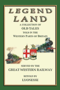 Title: LEGEND LAND - 12 Tales from England's West Country: A COLLECTION OF SOME OF THE OLD TALES TOLD IN THOSE WESTERN PARTS OF BRITAIN SERVED BY THE GREAT WESTERN RAILWAY, Author: Xsonic