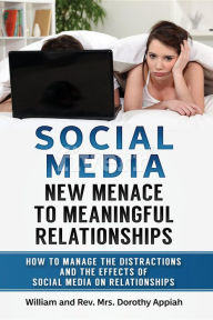 Title: SOCIAL MEDIA: NEW MENACE TO MEANINGFUL RELATIONSHIPS: How To Manage The Distractions And Effects Of Social Media On Relationships, Author: William Appiah