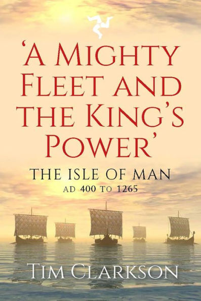 A Mighty Fleet and the King's Power: The Isle of Man, AD 400 to 1265