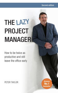 Title: The Lazy Project Manager: How to be twice as productive and still leave the office early, Author: Peter Taylor