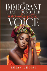 Title: THE IMMIGRANT THAT FOUND HER UNAPOLOGETIC VOICE, Author: Suzan Mutesi