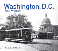 Title: Washington, D.C. Then and Now® (Then and Now), Author: Alexander D. Mitchell IV